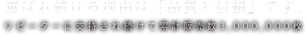 選ばれ続ける理由は「品質と信頼」です。リピーターに支持され続けて累計販売数3,00,000枚