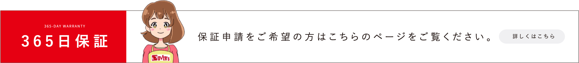 365-day warranty 365日保証 保証申請をご希望の方はこちらのページをご覧ください。 詳しくはこちら