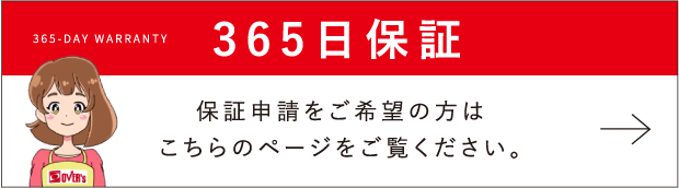 365-day warranty 365日保証 保証申請をご希望の方はこちらのページをご覧ください。 詳しくはこちら